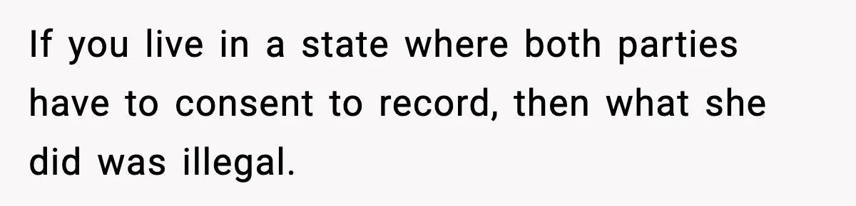 If you live in a state where both parties have to consent to record, then what she did was illegal.