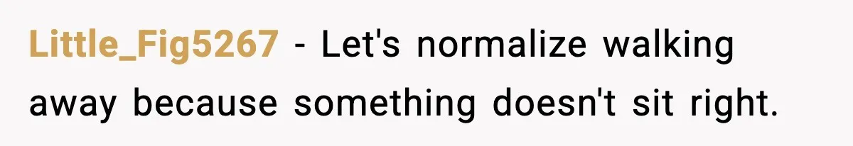 Little_Fig5267 − Let's normalize walking away because something doesn't sit right.