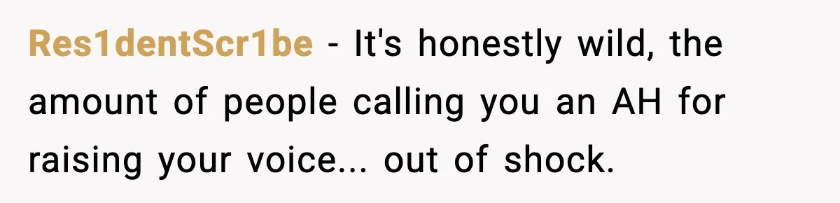 Res1dentScr1be − It's honestly wild, the amount of people calling you an AH for raising your voice... out of shock.