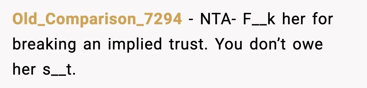 Old_Comparison_7294 − NTA- F__k her for breaking an implied trust. You don’t owe her s__t.