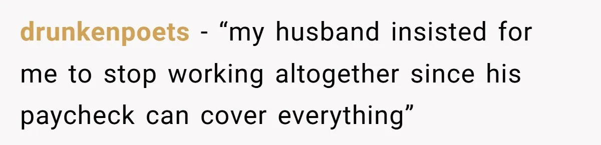 drunkenpoets − “my husband insisted for me to stop working altogether since his paycheck can cover everything”