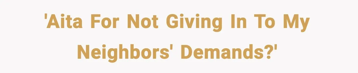'AITA for not giving in to my neighbors' demands?'