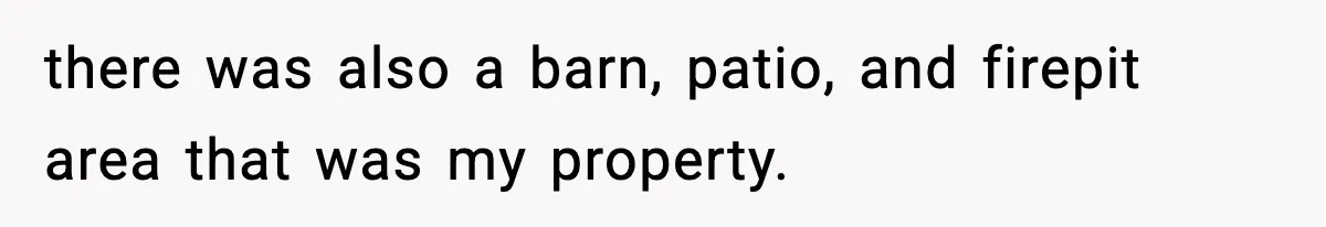 there was also a barn, patio, and firepit area that was my property.