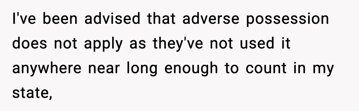 I've been advised that adverse possession does not apply as they've not used it anywhere near long enough to count in my state,