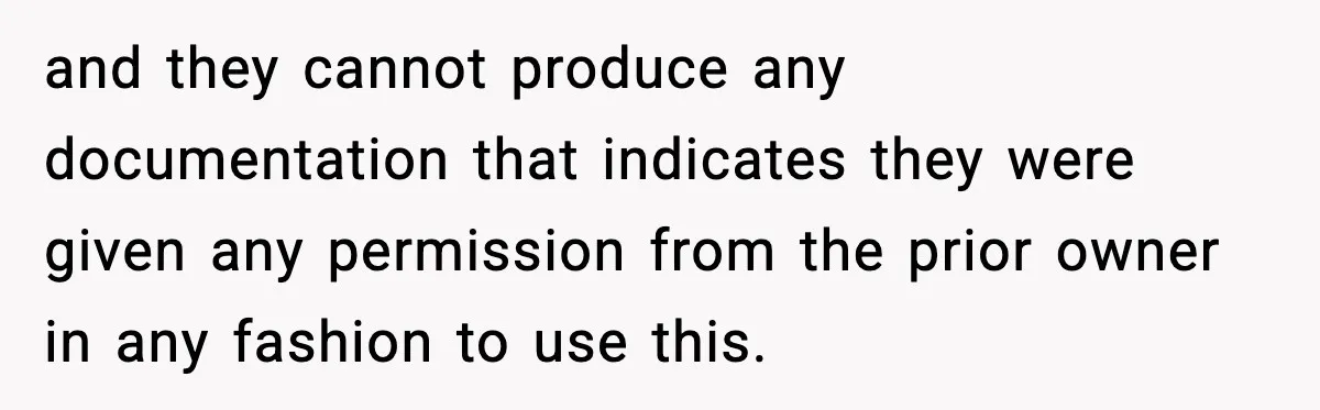 and they cannot produce any documentation that indicates they were given any permission from the prior owner in any fashion to use this.