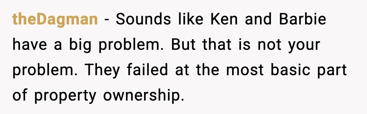 theDagman - Sounds like Ken and Barbie have a big problem. But that is not your problem. They failed at the most basic part of property ownership.