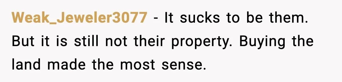 Weak_Jeweler3077 - It sucks to be them. But it is still not their property. Buying the land made the most sense.