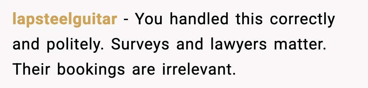 lapsteelguitar - You handled this correctly and politely. Surveys and lawyers matter. Their bookings are irrelevant.