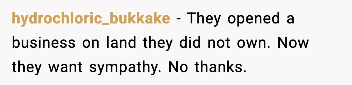 hydrochloric_bukkake - They opened a business on land they did not own. Now they want sympathy. No thanks.