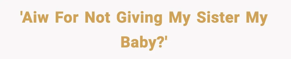 'AIW for not giving my sister my baby?'