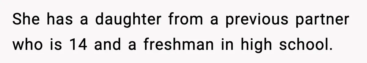 She has a daughter from a previous partner who is 14 and a freshman in high school.