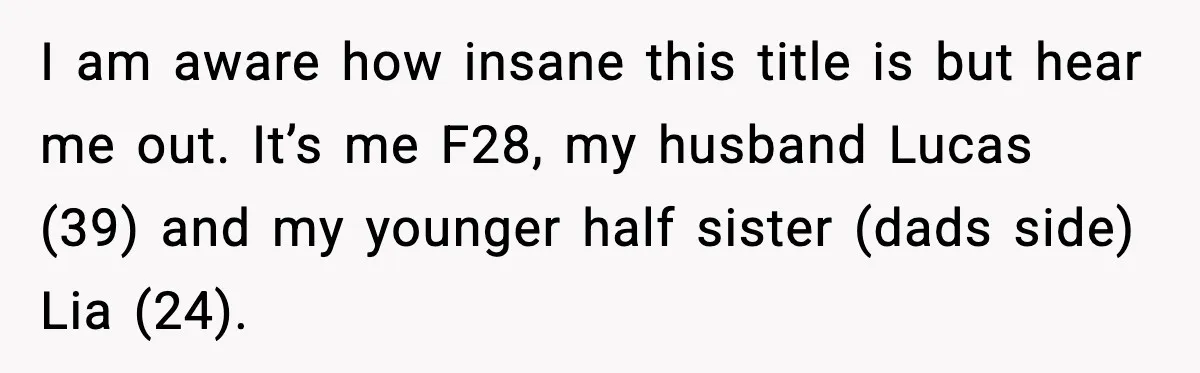 I am aware how insane this title is but hear me out. It’s me F28, my husband Lucas (39) and my younger half sister (dads side) Lia (24).