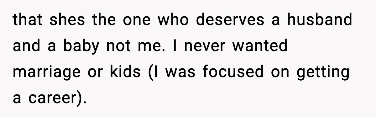 that shes the one who deserves a husband and a baby not me. I never wanted marriage or kids (I was focused on getting a career).
