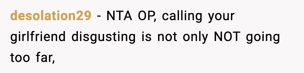 desolation29 − NTA OP, calling your girlfriend disgusting is not only NOT going too far,