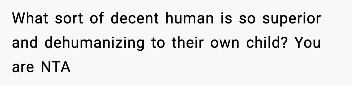 What sort of decent human is so superior and dehumanizing to their own child? You are NTA