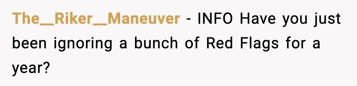 The__Riker__Maneuver − INFO Have you just been ignoring a bunch of Red Flags for a year?