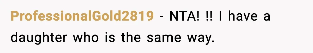 ProfessionalGold2819 − NTA! !! I have a daughter who is the same way.