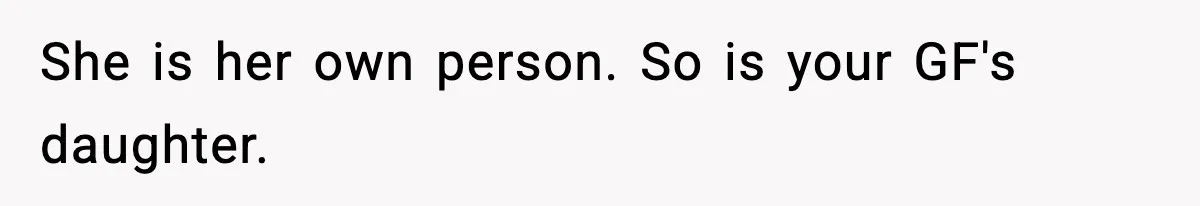 She is her own person. So is your GF's daughter.
