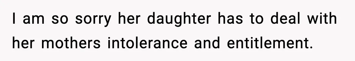 I am so sorry her daughter has to deal with her mothers intolerance and entitlement.