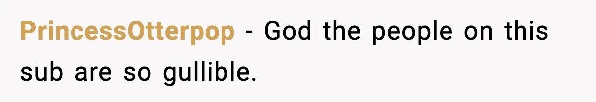 PrincessOtterpop − God the people on this sub are so gullible.