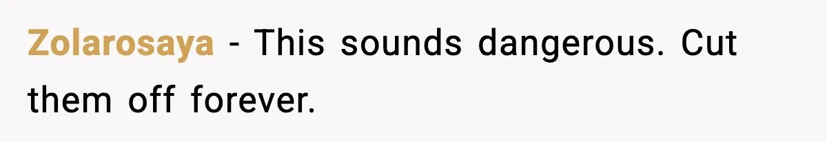 Zolarosaya - This sounds dangerous. Cut them off forever.