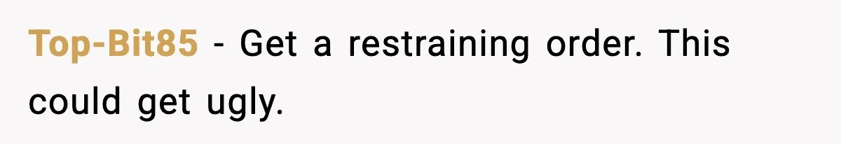 Top-Bit85 - Get a restraining order. This could get ugly.