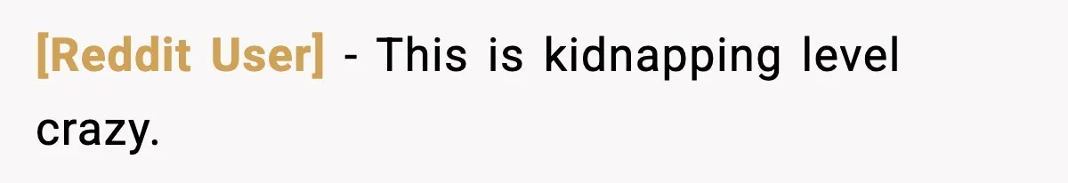 [Reddit User] - This is kidnapping level crazy.