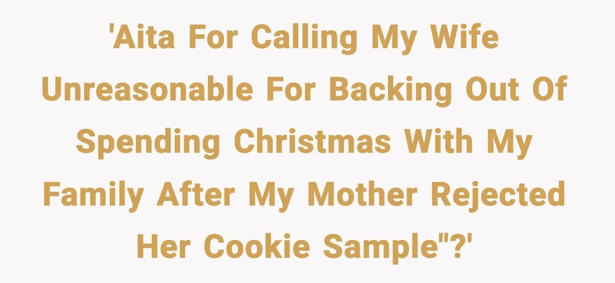 'AITA for calling my wife unreasonable for backing out of spending Christmas with my family after my mother rejected her cookie sample"?'