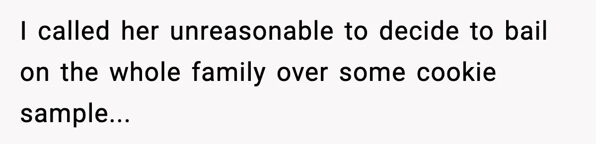 I called her unreasonable to decide to bail on the whole family over some cookie sample...