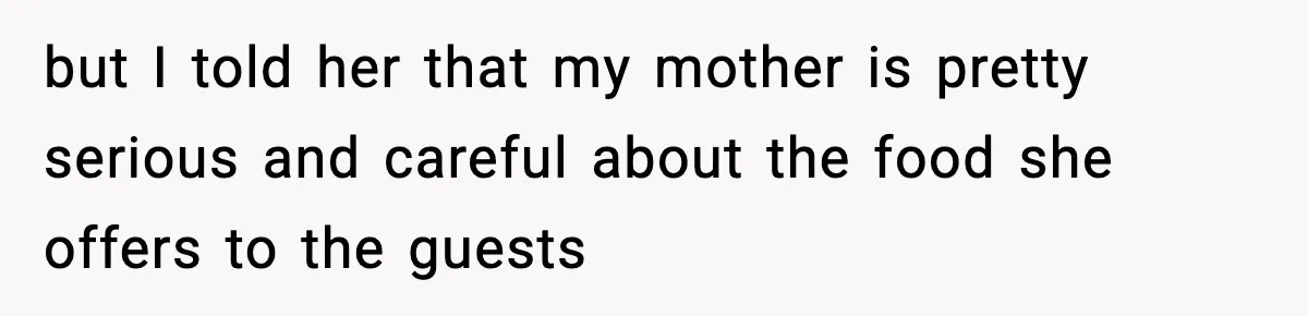 but I told her that my mother is pretty serious and careful about the food she offers to the guests