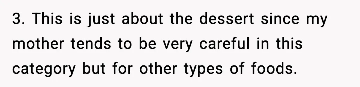 3. This is just about the dessert since my mother tends to be very careful in this category but for other types of foods.