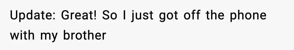 Update: Great! So I just got off the phone with my brother