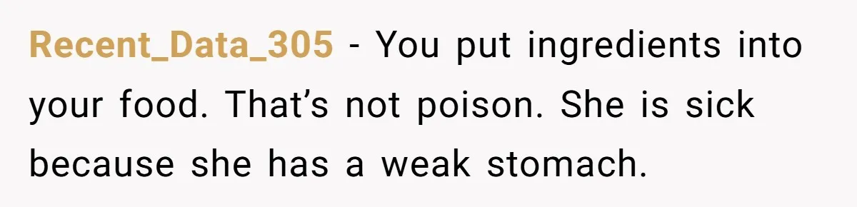Recent_Data_305 − You put ingredients into your food. That’s not poison. She is sick because she has a weak stomach.