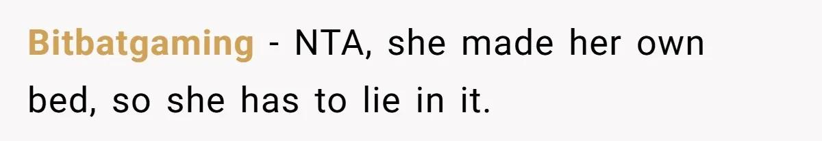 Bitbatgaming − NTA, she made her own bed, so she has to lie in it.