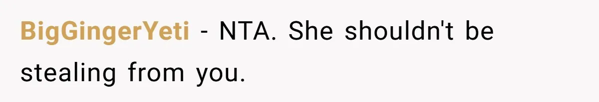 BigGingerYeti − NTA. She shouldn't be stealing from you.