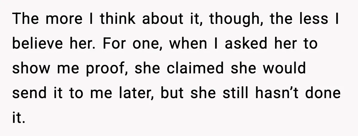 The more I think about it, though, the less I believe her. For one, when I asked her to show me proof, she claimed she would send it to me...