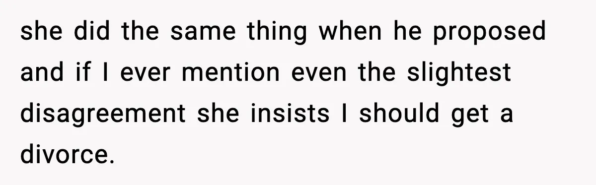 she did the same thing when he proposed and if I ever mention even the slightest disagreement she insists I should get a divorce.