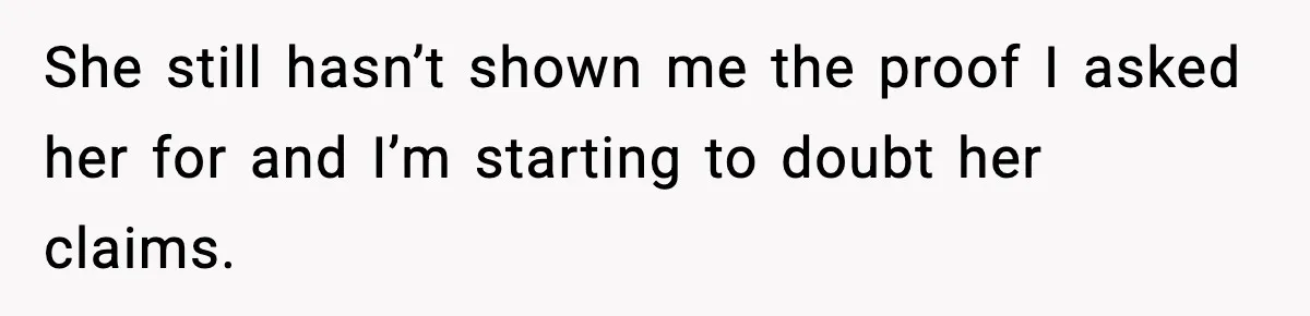 She still hasn’t shown me the proof I asked her for and I’m starting to doubt her claims.