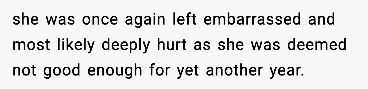 she was once again left embarrassed and most likely deeply hurt as she was deemed not good enough for yet another year.