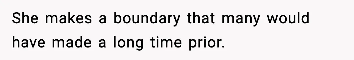 She makes a boundary that many would have made a long time prior.