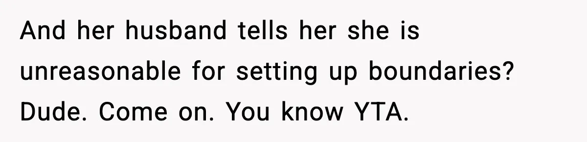 And her husband tells her she is unreasonable for setting up boundaries? Dude. Come on. You know YTA.