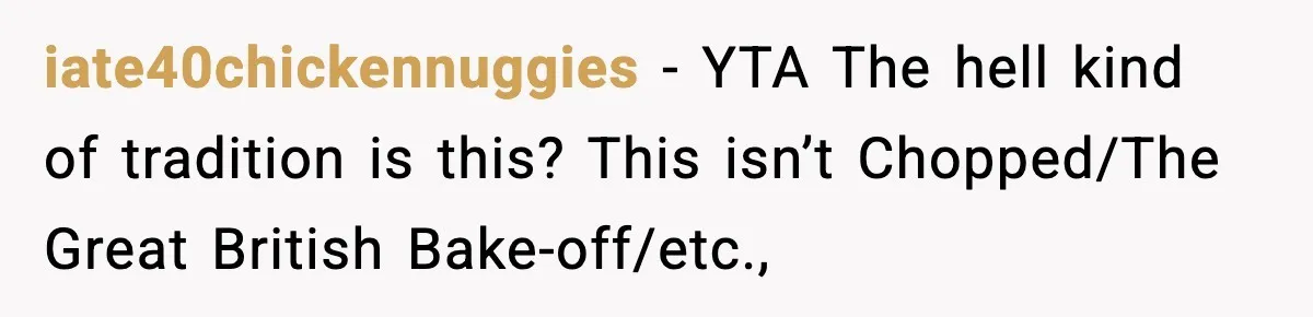 iate40chickennuggies − YTA The hell kind of tradition is this? This isn’t Chopped/The Great British Bake-off/etc.,
