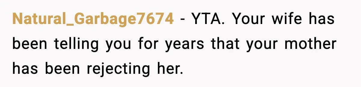 Natural_Garbage7674 − YTA. Your wife has been telling you for years that your mother has been rejecting her.