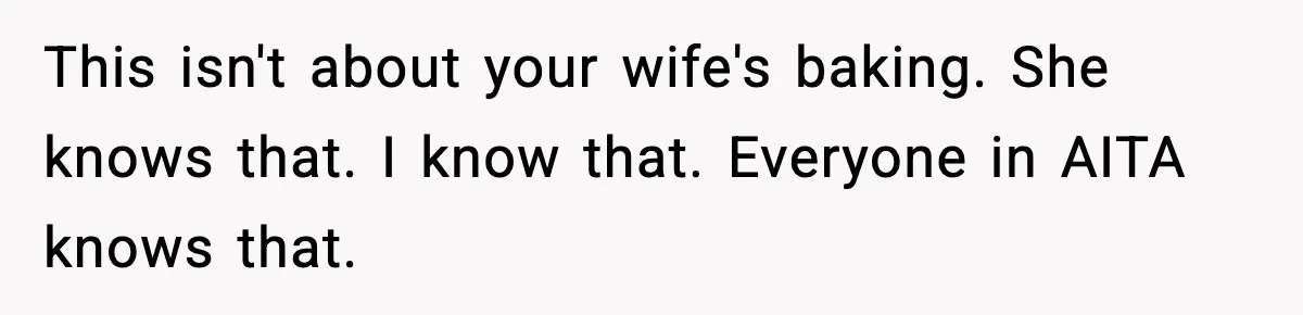 This isn't about your wife's baking. She knows that. I know that. Everyone in AITA knows that.