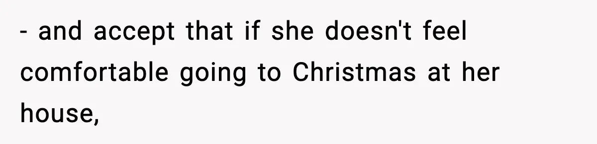 - and accept that if she doesn't feel comfortable going to Christmas at her house,