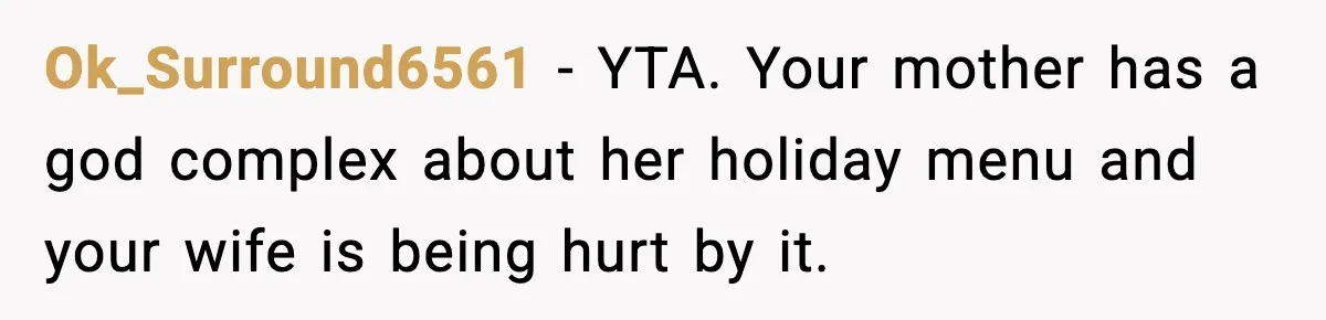 Ok_Surround6561 − YTA. Your mother has a god complex about her holiday menu and your wife is being hurt by it.