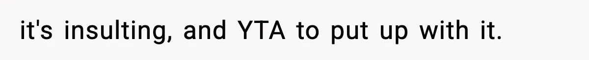 it's insulting, and YTA to put up with it.