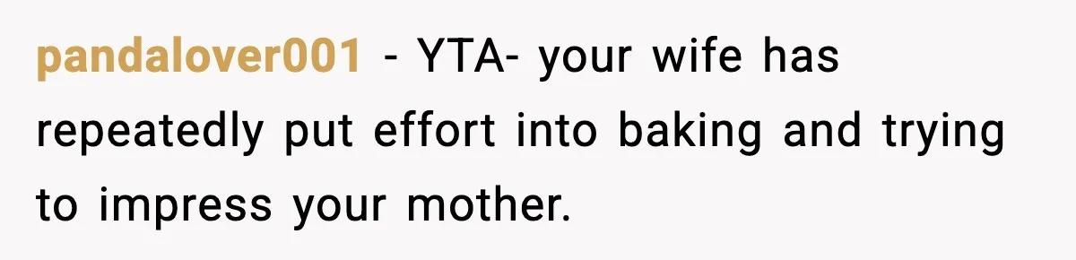 pandalover001 − YTA- your wife has repeatedly put effort into baking and trying to impress your mother.