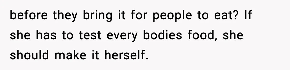before they bring it for people to eat? If she has to test every bodies food, she should make it herself.