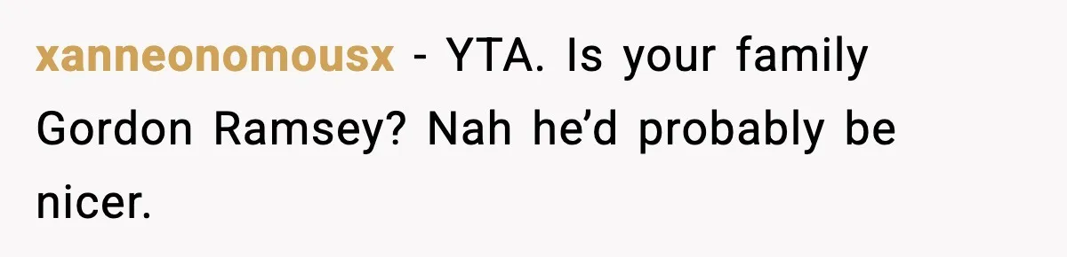 xanneonomousx − YTA. Is your family Gordon Ramsey? Nah he’d probably be nicer.